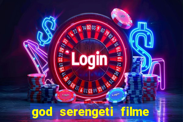 god serengeti filme completo dublado online